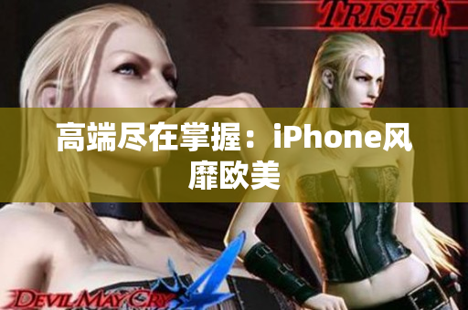 高端尽在掌握：iPhone风靡欧美