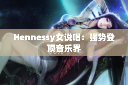 Hennessy女说唱：强势登顶音乐界