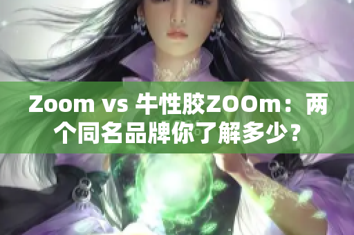 Zoom vs 牛性胶ZOOm：两个同名品牌你了解多少？