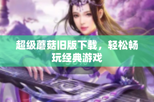 超级蘑菇旧版下载，轻松畅玩经典游戏