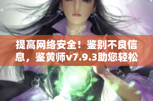提高网络安全！鉴别不良信息，鉴黄师v7.9.3助您轻松实现