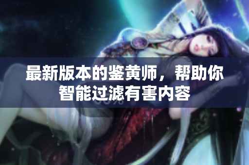 最新版本的鉴黄师，帮助你智能过滤有害内容