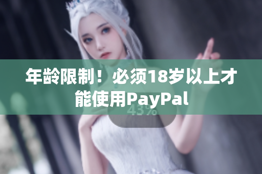 年龄限制！必须18岁以上才能使用PayPal