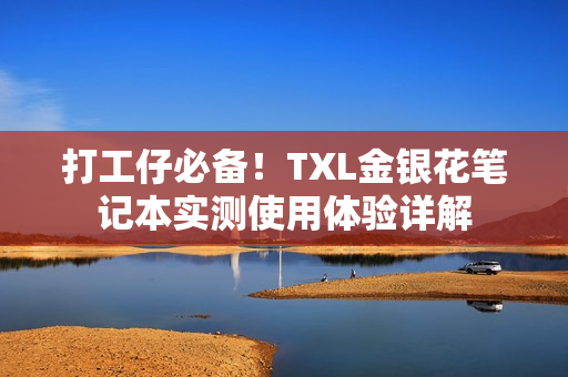 打工仔必备！TXL金银花笔记本实测使用体验详解