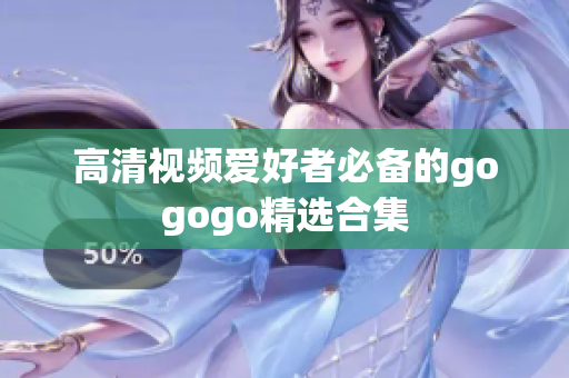 高清视频爱好者必备的gogogo精选合集