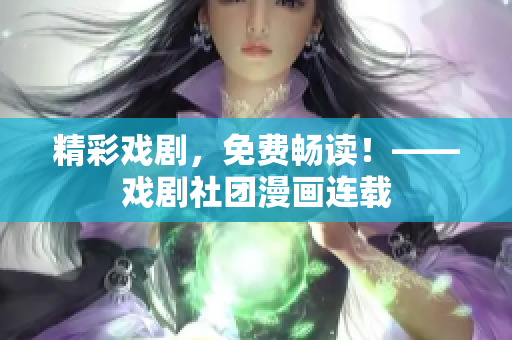 精彩戏剧，免费畅读！——戏剧社团漫画连载