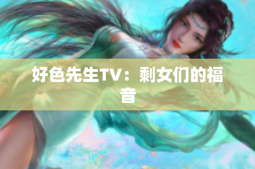 好色先生TV：剩女们的福音