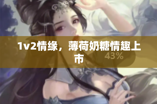 1v2情缘，薄荷奶糖情趣上市