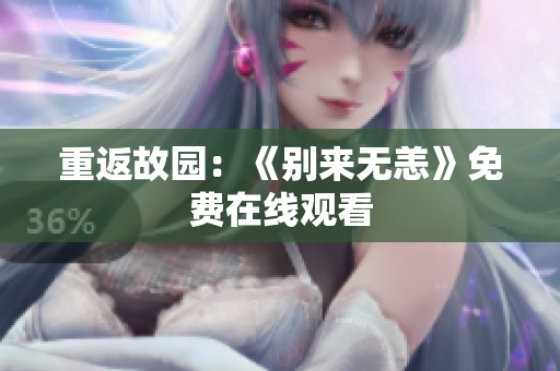 重返故园：《别来无恙》免费在线观看