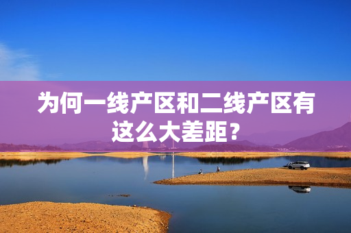 为何一线产区和二线产区有这么大差距？