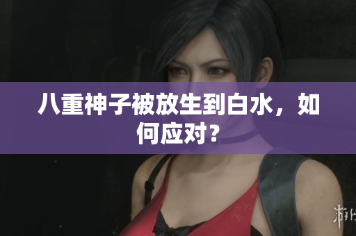 八重神子被放生到白水，如何应对？