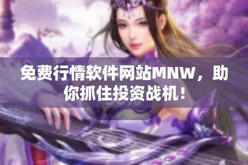 免费行情软件网站MNW，助你抓住投资战机！