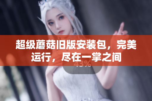 超级蘑菇旧版安装包，完美运行，尽在一掌之间