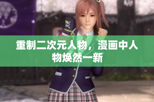 重制二次元人物，漫画中人物焕然一新
