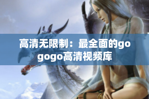 高清无限制：最全面的gogogo高清视频库
