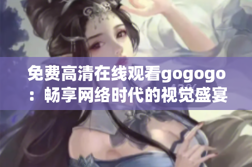 免费高清在线观看gogogo：畅享网络时代的视觉盛宴