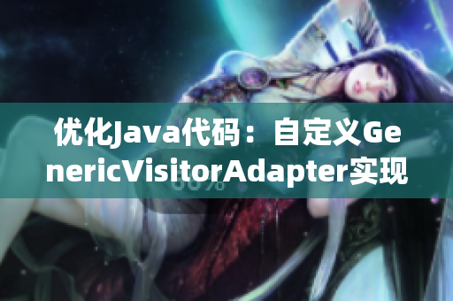 优化Java代码：自定义GenericVisitorAdapter实现