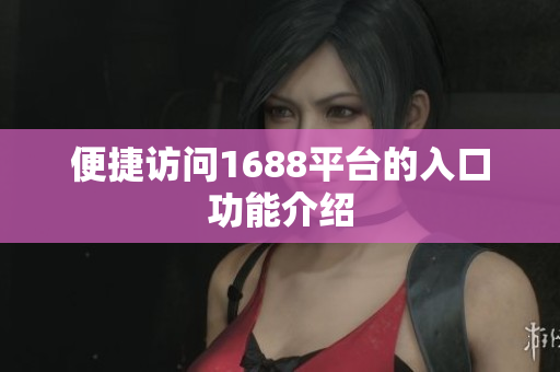 便捷访问1688平台的入口功能介绍