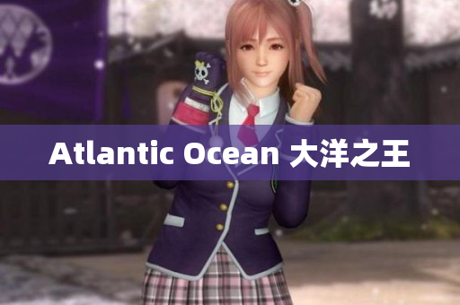 Atlantic Ocean 大洋之王