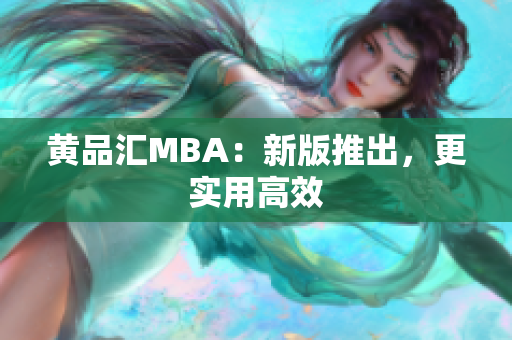 黄品汇MBA：新版推出，更实用高效