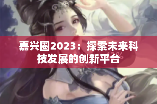 嘉兴圈2023：探索未来科技发展的创新平台