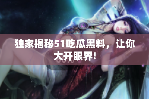 独家揭秘51吃瓜黑料，让你大开眼界!