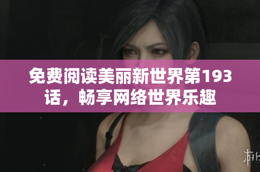 免费阅读美丽新世界第193话，畅享网络世界乐趣