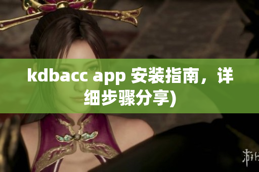 kdbacc app 安装指南，详细步骤分享)