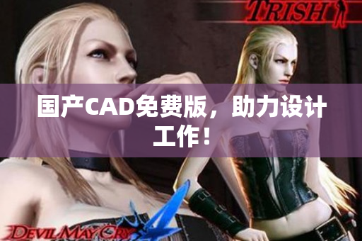 国产CAD免费版，助力设计工作！