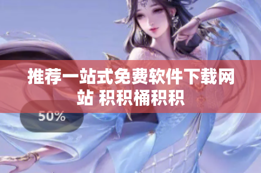 推荐一站式免费软件下载网站 积积桶积积