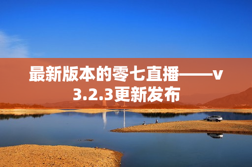 最新版本的零七直播——v3.2.3更新发布