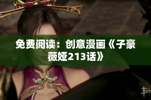 免费阅读：创意漫画《子豪薇娅213话》