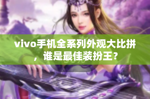 vivo手机全系列外观大比拼，谁是最佳装扮王？