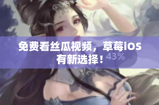 免费看丝瓜视频，草莓iOS有新选择！