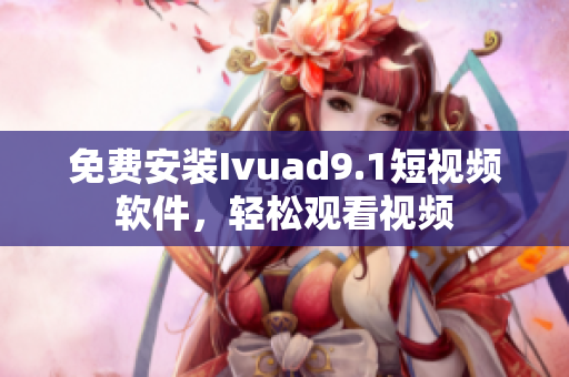 免费安装Ivuad9.1短视频软件，轻松观看视频
