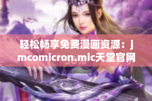 轻松畅享免费漫画资源：jmcomicron.mic天堂官网