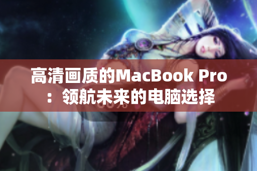 高清画质的MacBook Pro：领航未来的电脑选择