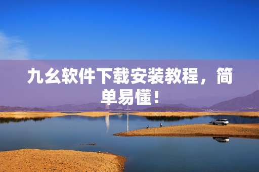 九幺软件下载安装教程，简单易懂！
