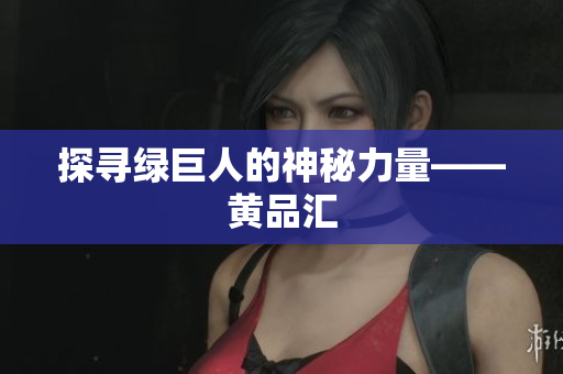 探寻绿巨人的神秘力量——黄品汇