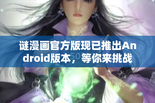 谜漫画官方版现已推出Android版本，等你来挑战