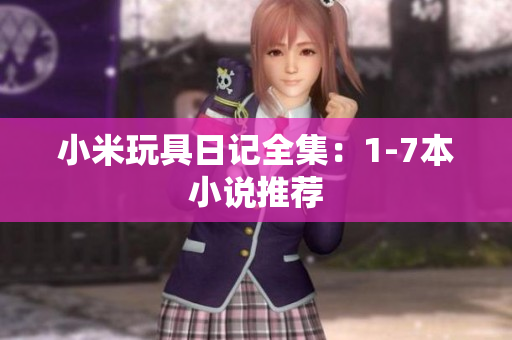 小米玩具日记全集：1-7本小说推荐