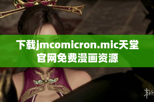 下载jmcomicron.mic天堂官网免费漫画资源