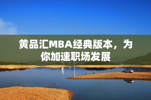黄品汇MBA经典版本，为你加速职场发展