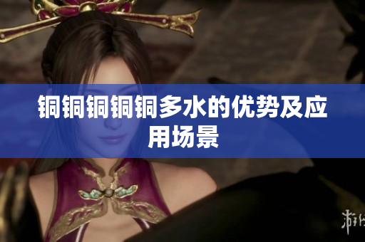 铜铜铜铜铜多水的优势及应用场景