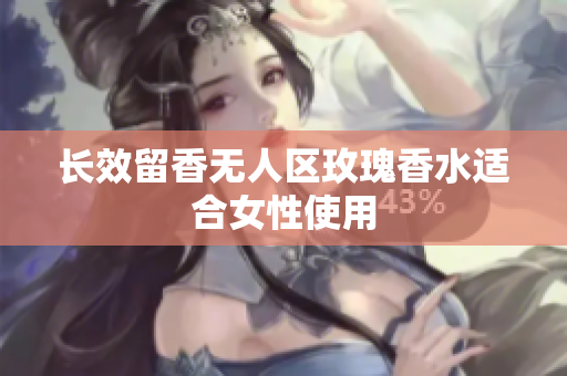 长效留香无人区玫瑰香水适合女性使用