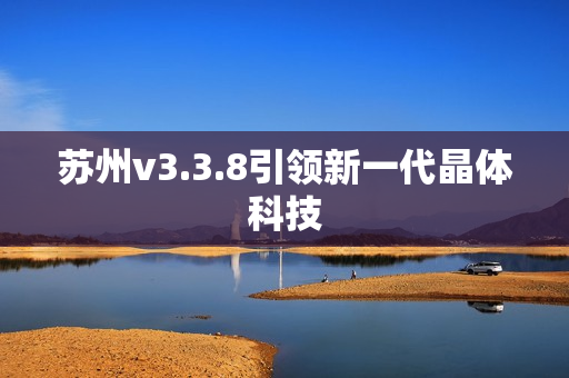 苏州v3.3.8引领新一代晶体科技