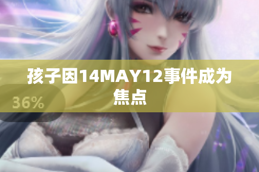 孩子因14MAY12事件成为焦点