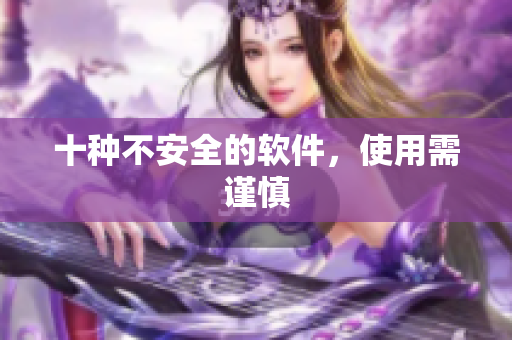 十种不安全的软件，使用需谨慎