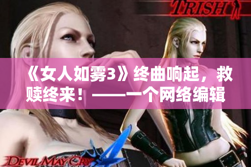 《女人如雾3》终曲响起，救赎终来！——一个网络编辑的影评