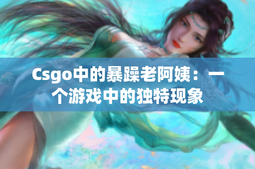 Csgo中的暴躁老阿姨：一个游戏中的独特现象